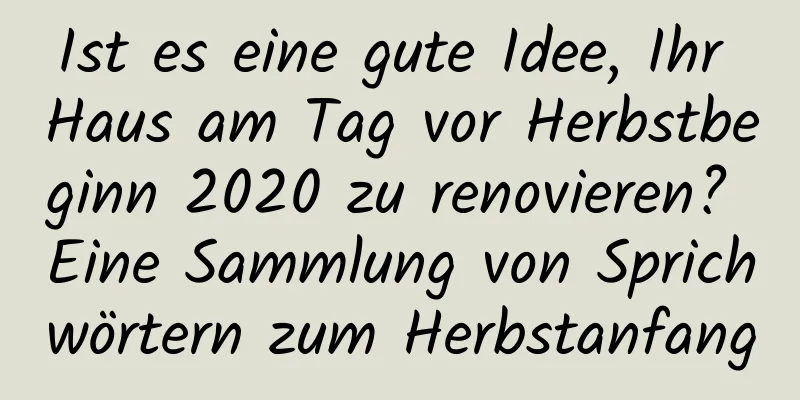 Ist es eine gute Idee, Ihr Haus am Tag vor Herbstbeginn 2020 zu renovieren? Eine Sammlung von Sprichwörtern zum Herbstanfang