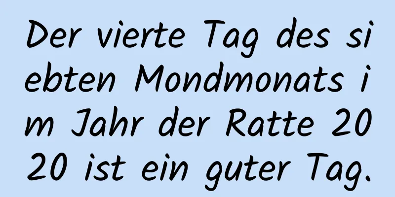 Der vierte Tag des siebten Mondmonats im Jahr der Ratte 2020 ist ein guter Tag.