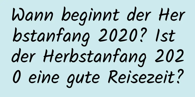 Wann beginnt der Herbstanfang 2020? Ist der Herbstanfang 2020 eine gute Reisezeit?