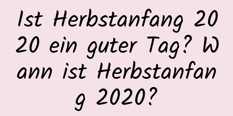 Ist Herbstanfang 2020 ein guter Tag? Wann ist Herbstanfang 2020?