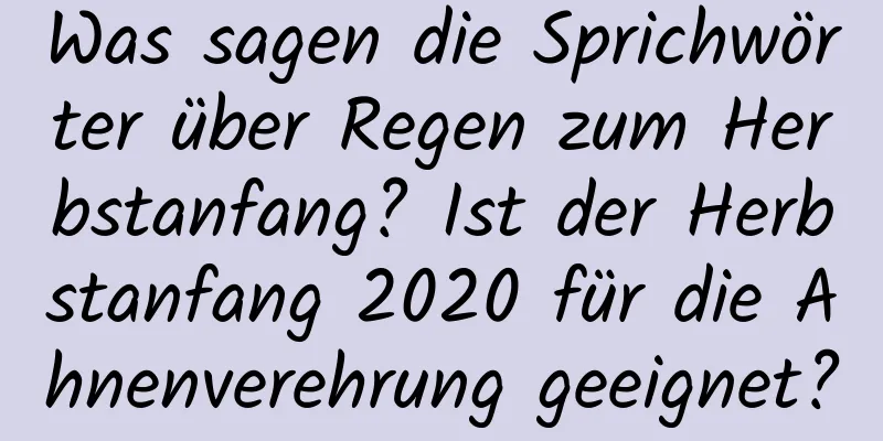 Was sagen die Sprichwörter über Regen zum Herbstanfang? Ist der Herbstanfang 2020 für die Ahnenverehrung geeignet?