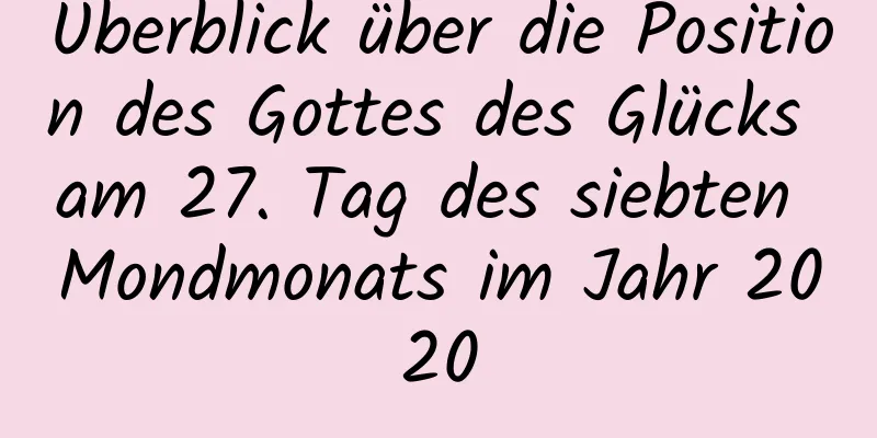 Überblick über die Position des Gottes des Glücks am 27. Tag des siebten Mondmonats im Jahr 2020