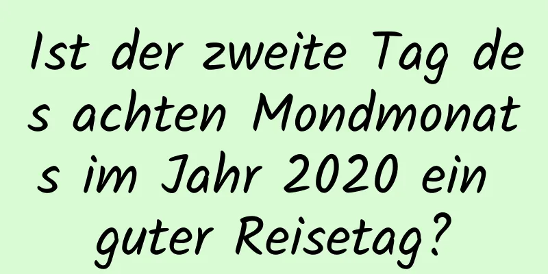 Ist der zweite Tag des achten Mondmonats im Jahr 2020 ein guter Reisetag?