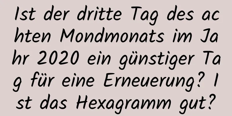 Ist der dritte Tag des achten Mondmonats im Jahr 2020 ein günstiger Tag für eine Erneuerung? Ist das Hexagramm gut?