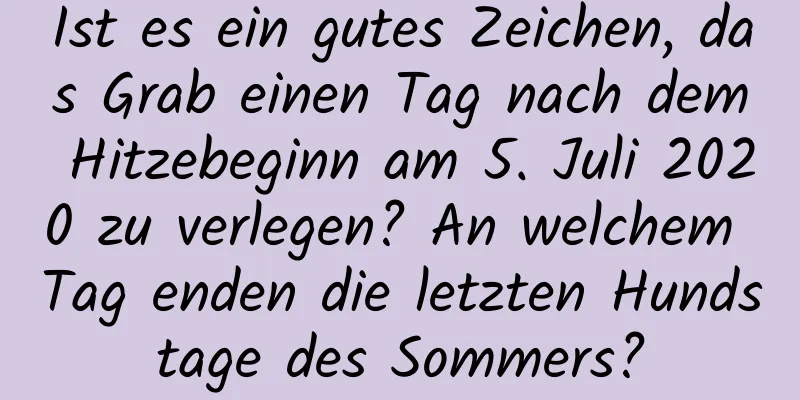 Ist es ein gutes Zeichen, das Grab einen Tag nach dem Hitzebeginn am 5. Juli 2020 zu verlegen? An welchem ​​Tag enden die letzten Hundstage des Sommers?