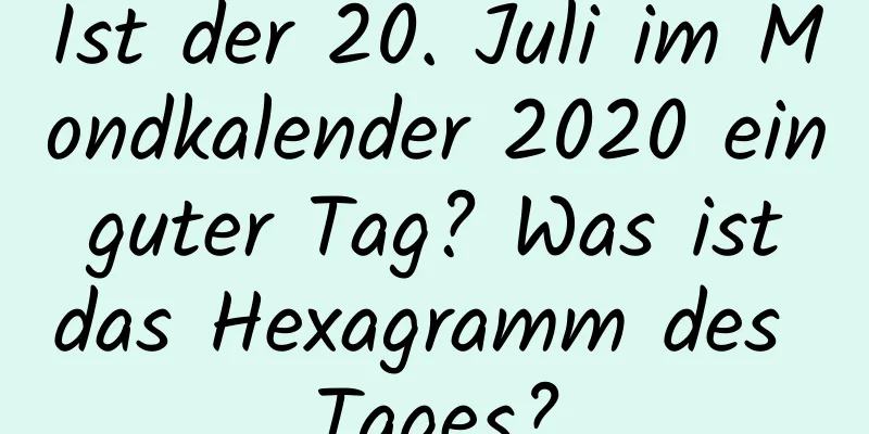 Ist der 20. Juli im Mondkalender 2020 ein guter Tag? Was ist das Hexagramm des Tages?