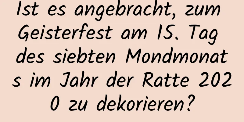 Ist es angebracht, zum Geisterfest am 15. Tag des siebten Mondmonats im Jahr der Ratte 2020 zu dekorieren?