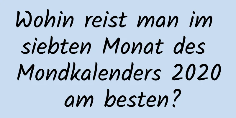 Wohin reist man im siebten Monat des Mondkalenders 2020 am besten?