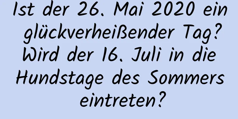 Ist der 26. Mai 2020 ein glückverheißender Tag? Wird der 16. Juli in die Hundstage des Sommers eintreten?
