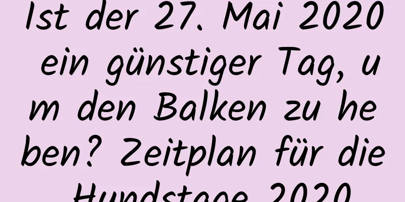 Ist der 27. Mai 2020 ein günstiger Tag, um den Balken zu heben? Zeitplan für die Hundstage 2020