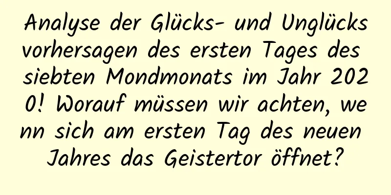 Analyse der Glücks- und Unglücksvorhersagen des ersten Tages des siebten Mondmonats im Jahr 2020! Worauf müssen wir achten, wenn sich am ersten Tag des neuen Jahres das Geistertor öffnet?
