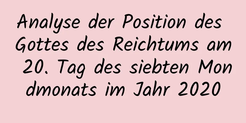 Analyse der Position des Gottes des Reichtums am 20. Tag des siebten Mondmonats im Jahr 2020