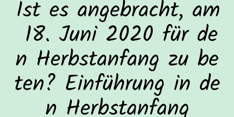 Ist es angebracht, am 18. Juni 2020 für den Herbstanfang zu beten? Einführung in den Herbstanfang