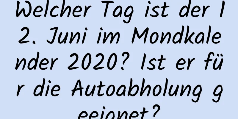 Welcher Tag ist der 12. Juni im Mondkalender 2020? Ist er für die Autoabholung geeignet?