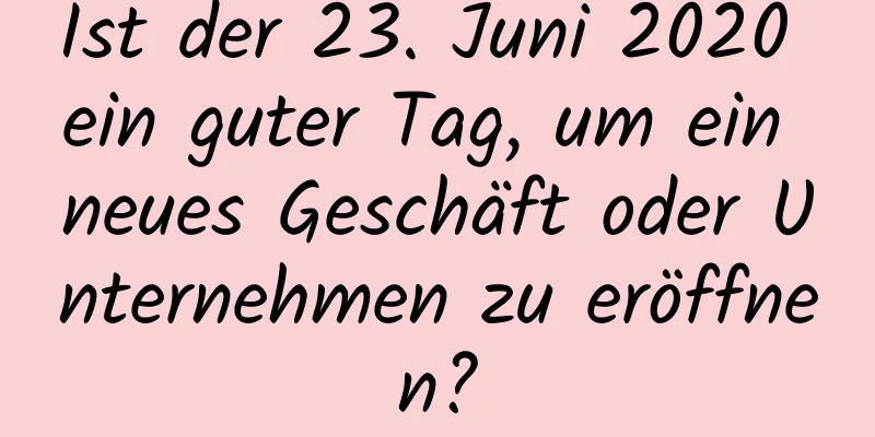 Ist der 23. Juni 2020 ein guter Tag, um ein neues Geschäft oder Unternehmen zu eröffnen?