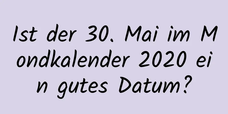 Ist der 30. Mai im Mondkalender 2020 ein gutes Datum?
