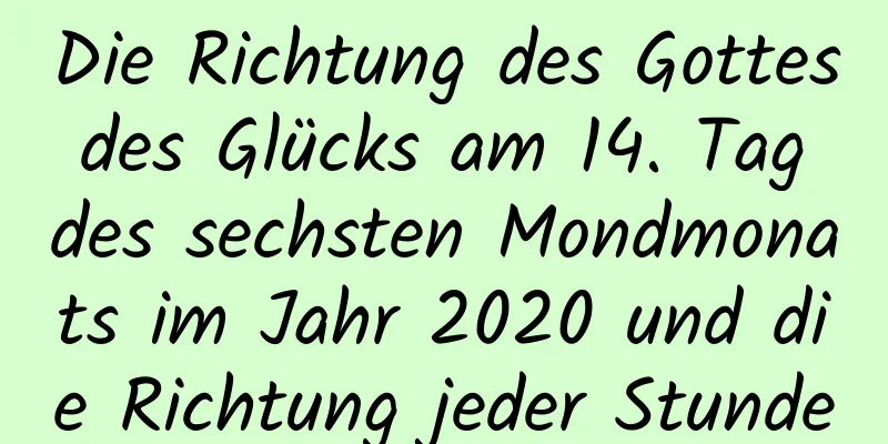Die Richtung des Gottes des Glücks am 14. Tag des sechsten Mondmonats im Jahr 2020 und die Richtung jeder Stunde