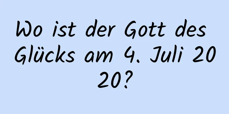Wo ist der Gott des Glücks am 4. Juli 2020?