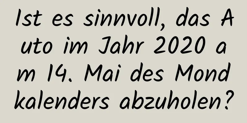 Ist es sinnvoll, das Auto im Jahr 2020 am 14. Mai des Mondkalenders abzuholen?