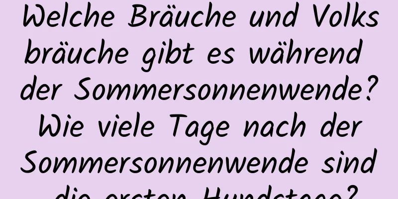 Welche Bräuche und Volksbräuche gibt es während der Sommersonnenwende? Wie viele Tage nach der Sommersonnenwende sind die ersten Hundstage?