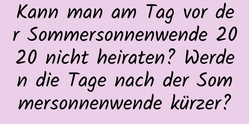 Kann man am Tag vor der Sommersonnenwende 2020 nicht heiraten? Werden die Tage nach der Sommersonnenwende kürzer?