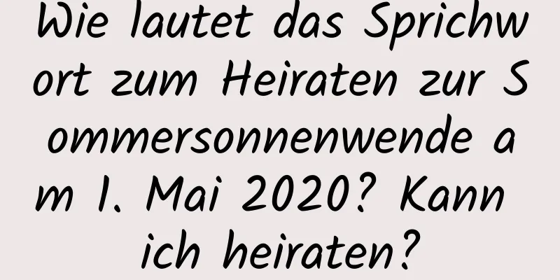 Wie lautet das Sprichwort zum Heiraten zur Sommersonnenwende am 1. Mai 2020? Kann ich heiraten?