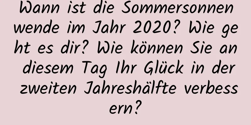 Wann ist die Sommersonnenwende im Jahr 2020? Wie geht es dir? Wie können Sie an diesem Tag Ihr Glück in der zweiten Jahreshälfte verbessern?