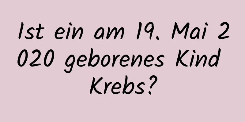 Ist ein am 19. Mai 2020 geborenes Kind Krebs?