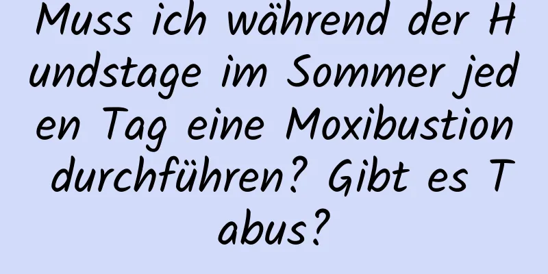 Muss ich während der Hundstage im Sommer jeden Tag eine Moxibustion durchführen? Gibt es Tabus?