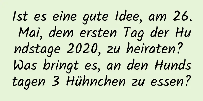 Ist es eine gute Idee, am 26. Mai, dem ersten Tag der Hundstage 2020, zu heiraten? Was bringt es, an den Hundstagen 3 Hühnchen zu essen?