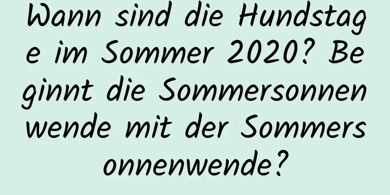 Wann sind die Hundstage im Sommer 2020? Beginnt die Sommersonnenwende mit der Sommersonnenwende?