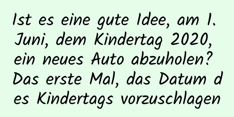 Ist es eine gute Idee, am 1. Juni, dem Kindertag 2020, ein neues Auto abzuholen? Das erste Mal, das Datum des Kindertags vorzuschlagen