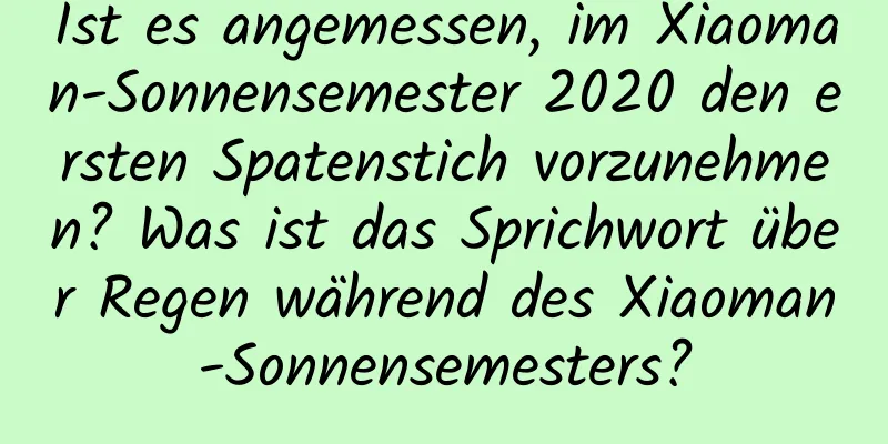 Ist es angemessen, im Xiaoman-Sonnensemester 2020 den ersten Spatenstich vorzunehmen? Was ist das Sprichwort über Regen während des Xiaoman-Sonnensemesters?