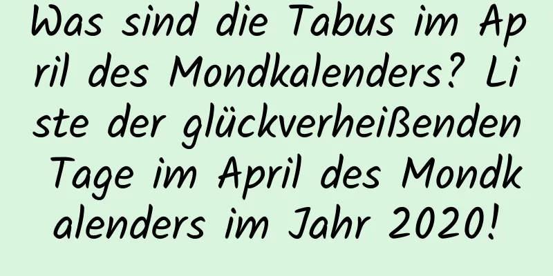 Was sind die Tabus im April des Mondkalenders? Liste der glückverheißenden Tage im April des Mondkalenders im Jahr 2020!