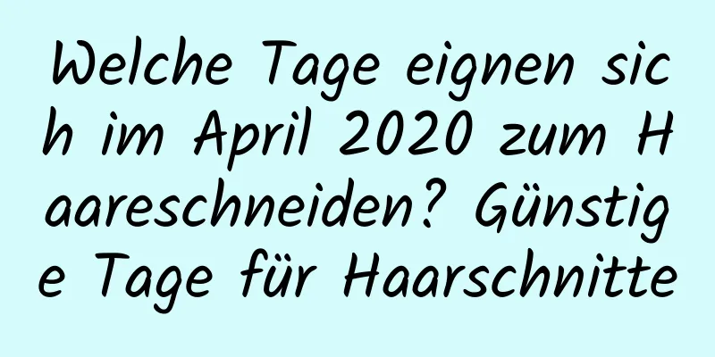 Welche Tage eignen sich im April 2020 zum Haareschneiden? Günstige Tage für Haarschnitte