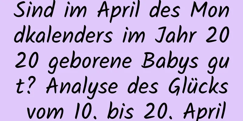 Sind im April des Mondkalenders im Jahr 2020 geborene Babys gut? Analyse des Glücks vom 10. bis 20. April