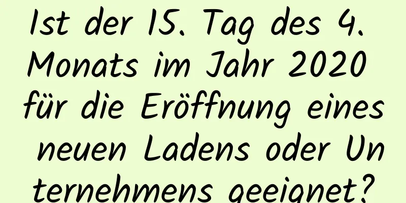 Ist der 15. Tag des 4. Monats im Jahr 2020 für die Eröffnung eines neuen Ladens oder Unternehmens geeignet?