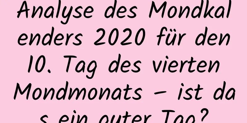 Analyse des Mondkalenders 2020 für den 10. Tag des vierten Mondmonats – ist das ein guter Tag?