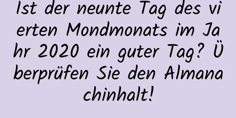Ist der neunte Tag des vierten Mondmonats im Jahr 2020 ein guter Tag? Überprüfen Sie den Almanachinhalt!