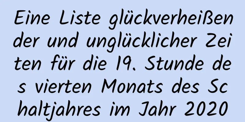 Eine Liste glückverheißender und unglücklicher Zeiten für die 19. Stunde des vierten Monats des Schaltjahres im Jahr 2020