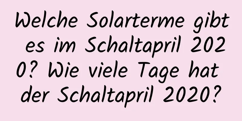 Welche Solarterme gibt es im Schaltapril 2020? Wie viele Tage hat der Schaltapril 2020?