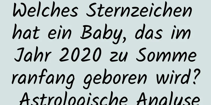 Welches Sternzeichen hat ein Baby, das im Jahr 2020 zu Sommeranfang geboren wird? Astrologische Analyse