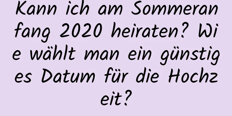 Kann ich am Sommeranfang 2020 heiraten? Wie wählt man ein günstiges Datum für die Hochzeit?