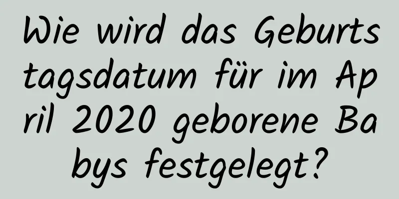 Wie wird das Geburtstagsdatum für im April 2020 geborene Babys festgelegt?