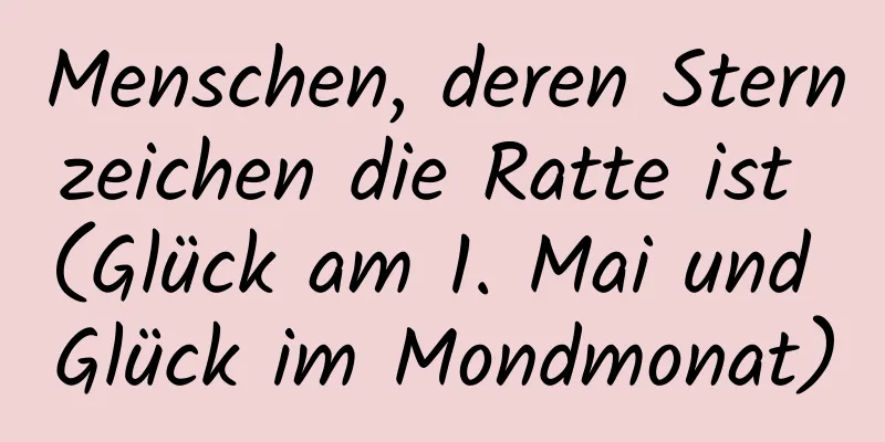 Menschen, deren Sternzeichen die Ratte ist (Glück am 1. Mai und Glück im Mondmonat)