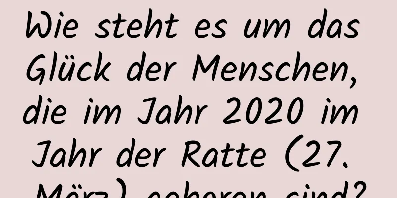 Wie steht es um das Glück der Menschen, die im Jahr 2020 im Jahr der Ratte (27. März) geboren sind?