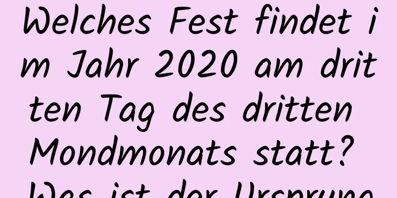 Welches Fest findet im Jahr 2020 am dritten Tag des dritten Mondmonats statt? Was ist der Ursprung