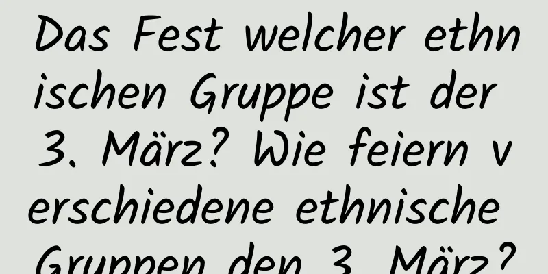 Das Fest welcher ethnischen Gruppe ist der 3. März? Wie feiern verschiedene ethnische Gruppen den 3. März?