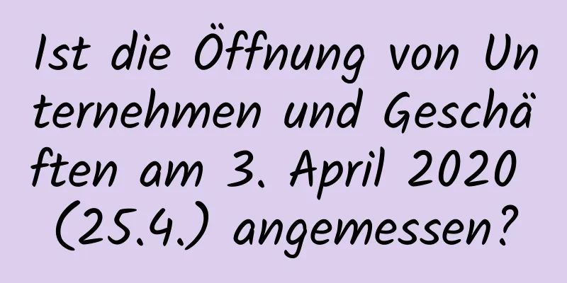 Ist die Öffnung von Unternehmen und Geschäften am 3. April 2020 (25.4.) angemessen?