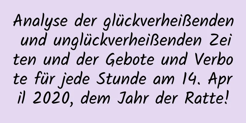 Analyse der glückverheißenden und unglückverheißenden Zeiten und der Gebote und Verbote für jede Stunde am 14. April 2020, dem Jahr der Ratte!